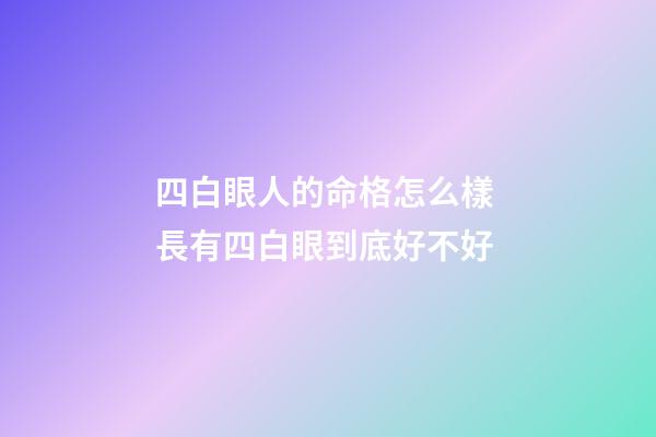 四白眼人的命格怎么樣 長有四白眼到底好不好